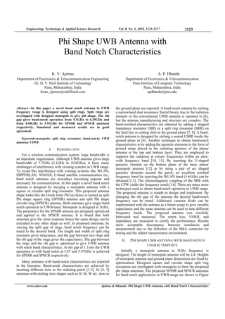 Engineering, Technology & Applied Science Research Vol. 8, No. 4, 2018, 3123-3127 3123
www.etasr.com Ajetrao & Dhande: Phi Shape UWB Antenna with Band Notch Characteristics
Phi Shape UWB Antenna with
Band Notch Characteristics
K. V. Ajetrao
Department of Electronics & Telecommunication Engineering
Dr. D. Y. Patil Institute of Technology
Pune, Maharashtra, India
kiran_ajetrao@rediffmail.com
A. P. Dhande
Department of Electronics & Telecommunication
Pune Institute of Computer Technology
Pune, Maharashtra, India
apdhande@pict.edu
Abstract—In this paper a novel band notch antenna in UWB
frequency range is designed using split rings. Split rings are
overlapped with designed monopole to give phi shape. The slit
gap gives band-notch operation from 5.1GHz to 6.29GHz and
from 4.94GHz to 5.91GHz for SPSSR and SPSCR antennas
respectively. Simulated and measured results are in good
agreement.
Keywords-monopole; split ring resonator; band-notch; UWB
antenna; VSWR
I. INTRODUCTION
For a wireless communication system, large bandwidth is
an important requirement. Although UWB antenna gives large
bandwidth of 7.7GHz (3.1GHz to 10.6GHz), it faces many
challenges of interference with existing systems in UWB range.
To avoid this interference with existing systems like WLAN,
HIPPERLAN, WiMAX, C-band satellite communication etc.,
band notch antennas are nowadays becoming popular and
necessary for communication. In this paper a novel band notch
antenna is designed by merging a monopole antenna with a
square or circular split ring resonator. This proposed antenna
shape looks like the Greek letter Phi (φ) hence is named as split
Phi shape square ring (SPSSR) antenna and split Phi shape
circular ring (SPSCR) antenna. Both antennas give single band
notch operation in UWB band. Monopole is designed at 3GHz.
The parameters for the SPSSR antenna are designed, optimized
and applied to the SPSCR antenna. It is found that both
antennas give the same response hence the same design can be
extended to any other shape as well. In proposed antennas, by
varying the split gap of rings, band notch frequency can be
tuned to the desired band. The length and width of split ring
resonator gives inductance, and the gap between two rings and
the slit gap of the rings gives the capacitance. The gap between
the rings and the slit gap is optimized to give UWB antenna
with notch band characteristics. At slit gap of 1.1mm the UWB
operation in with band notch at 5.87 and 5.47GHz is achieved
for SPSSR and SPSCR respectively.
Many antennas with band-notch characteristics are reported
in the literature. Band-notch characteristics are achieved by
inserting different slots in the radiating patch [1-3]. In [4, 5]
antennas with etching slots shapes such as H, M, W etc. slots in
the ground plane are reported. A band notch antenna by etching
a narrowband dual resonance fractal binary tree in the radiation
element of the conventional UWB antenna is reported in [6],
but the antenna manufacturing and structure are complex. The
band-notched characteristics are obtained by adding a stepped
impedance resonator (SIR) or a split ring resonator (SRR) on
the feed line or cutting slots in the ground plane [7, 8]. A band-
notch antenna is designed by etching a nested CSRR inside the
ground plane in [9]. Another technique to obtain band-notch
characteristics is by adding the parasitic elements in the form of
printed strips placed in the radiating aperture of the planar
antenna at the top and bottom layer. They are employed to
suppress the radiation at certain frequencies within an ultra-
wide frequency band [10, 11]. By inserting the U-shaped
parasitic element on the bottom plane of the basic planar
monopole antenna [12] or by using a pair of arc shaped
parasitic elements around the patch, an excellent notched
frequency band for rejecting the WLAN band (5-6GHz) can be
obtained [13]. The electromagnetic coupling of the SRR with
the CPW yields the frequency notch [14]. There are many more
techniques used to obtain band-notch operation in UWB range.
The proposed antenna is simple to design and implement. By
changing the slit gap of the antenna the desired band-notch
frequency can be tuned. Additional varactor diode can be
implemented with the antenna as a future scope to give variable
capacitance and the same antenna can be used to tune different
frequency bands. The proposed antenna was carefully
fabricated and measured. The return loss, VSWR, and
impedance are measured to certify the performance. Results
show acceptable discrepancy between simulation and
measurement due to the influence of the SMA connector for
testing and the indoor measurement environment.
II. PHI SHAPE UWB ANTENNA WITH BAND NOTCH
CHARACTERISTICS
Initially a monopole antenna at 3GHz frequency is
designed. The height of monopole antenna will be λ/4. Heights
of monopole antenna and ground plane dimensions are fixed by
optimization. Designed square and circular shape split ring
resonators are overlapped with monopole to form the proposed
phi shape antennas. The proposed SPSSR and SPSCR antennas
for band notch applications in UWB range are shown in Figure
 