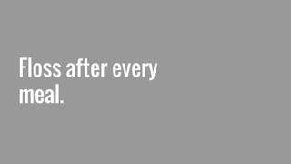 Floss after every
meal.
 