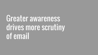 Greater awareness
drives more scrutiny
of email
 