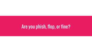 Are you phish, flop, or fine?
 
