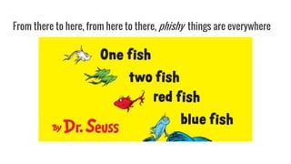 From there to here, from here to there, phishy things are everywhere
 