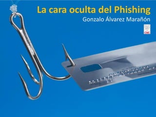 La cara oculta del Phishing
          Gonzalo Álvarez Marañón
 