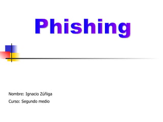 Phishing Nombre: Ignacio Zúñiga Curso: Segundo medio  