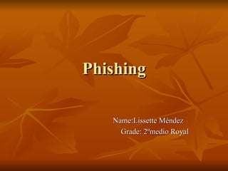 Phishing Name:Lissette Méndez Grade: 2ºmedio Royal 