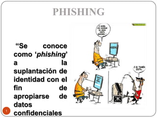 PHISHING “Se conoce como ‘phishing’ a la suplantación de identidad con el fin de apropiarse de datos confidenciales de los usuarios ”. 1 