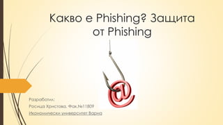 Какво е Phishing? Защита
от Phishing
Разработил:
Росица Христова, Фак.№11809
Икономически университет Варна
 