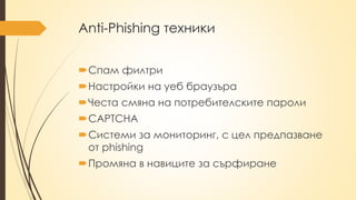 Anti-Phishing техники
Спам филтри
Настройки на уеб браузъра
Честа смяна на потребителските пароли
CAPTCHA
Системи за мониторинг, с цел предпазване
от phishing
Промяна в навиците за сърфиране
 
