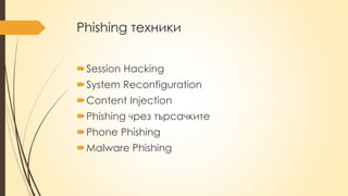 Phishing техники
Session Hacking
System Reconfiguration
Content Injection
Phishing чрез търсачките
Phone Phishing
Malware Phishing
 