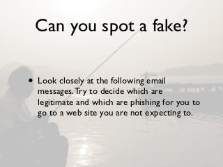 Can you spot a fake?

• Look closely at the following email
  messages. Try to decide which are
  legitimate and which are...