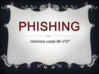 PHISHING
Verónica costa 8b nº27
 