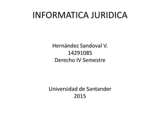 INFORMATICA JURIDICA
Hernández Sandoval V.
14291085
Derecho IV Semestre
Universidad de Santander
2015
 