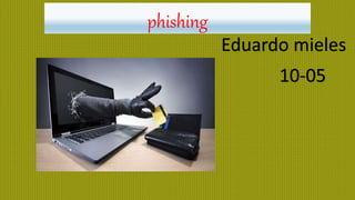 phishing
Eduardo mieles
10-05
 