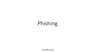Phishing
NGUYỄN AN TÀI
 
