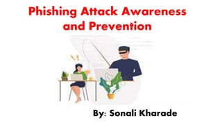 Phishing Attack Awareness
and Prevention
By: Sonali Kharade
 