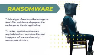 This is a type of malware that encrypts a
user's files and demands payment in
exchange for the decryption key.
To protect ...