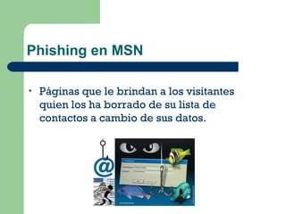 Phishing en MSN Páginas que le brindan a los visitantes quien los ha borrado de su lista de contactos a cambio de sus datos.  