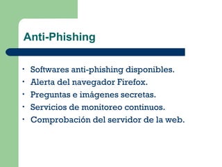 Anti-Phishing Softwares anti-phishing disponibles.  Alerta del navegador Firefox. Preguntas e imágenes secretas. Servicios de monitoreo continuos. Comprobación del servidor de la web.   