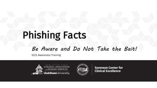 Phishing Facts
Be Aware and Do Not Take the Bait!
SCCE Awareness Training
 