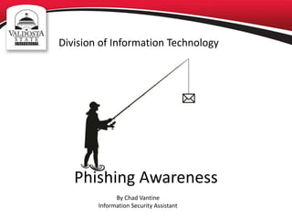 Phishing Awareness
By Chad Vantine
Information Security Assistant
Division of Information Technology
 