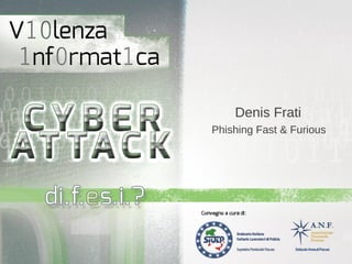 Denis Frati
Phishing Fast & Furious
 