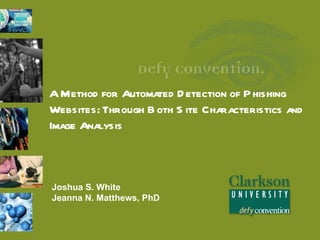 A Method for Automated D etection of P hishing
Websites: Through B oth S ite Characteristics and
Image Analysis



Joshua S. White
Jeanna N. Matthews, PhD
 