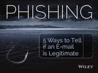 PHISHING
5 Ways to Tell
if an E-mail
is Legitimate
 
