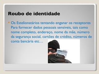 Roubo de identidade Os Estelionatários tentando enganar os receptores Para fornecer dados pessoais sensíveis, tais como nome completo, endereço, nome da mãe, número da segurança social, cartões de crédito, números de conta bancária etc…  