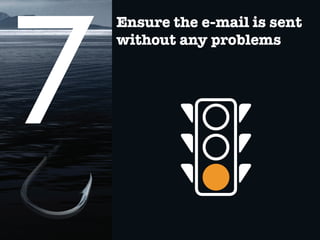 Ensure the e-mail is sent
without any problems
 