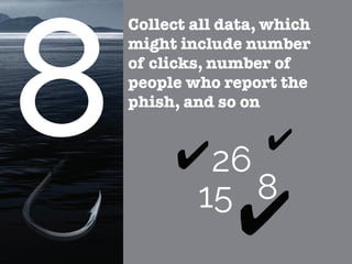 Collect all data, which
might include number
of clicks, number of
people who report the
phish, and so on
26
15 8
 