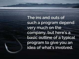 The ins and outs of
such a program depend
very much on the
company, but here’s a
basic outline of a typical
program to give you an
idea of what’s involved.
 