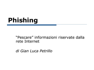 Phishing “Pescare” informazioni riservate dalla rete Internet di Gian Luca Petrillo 
