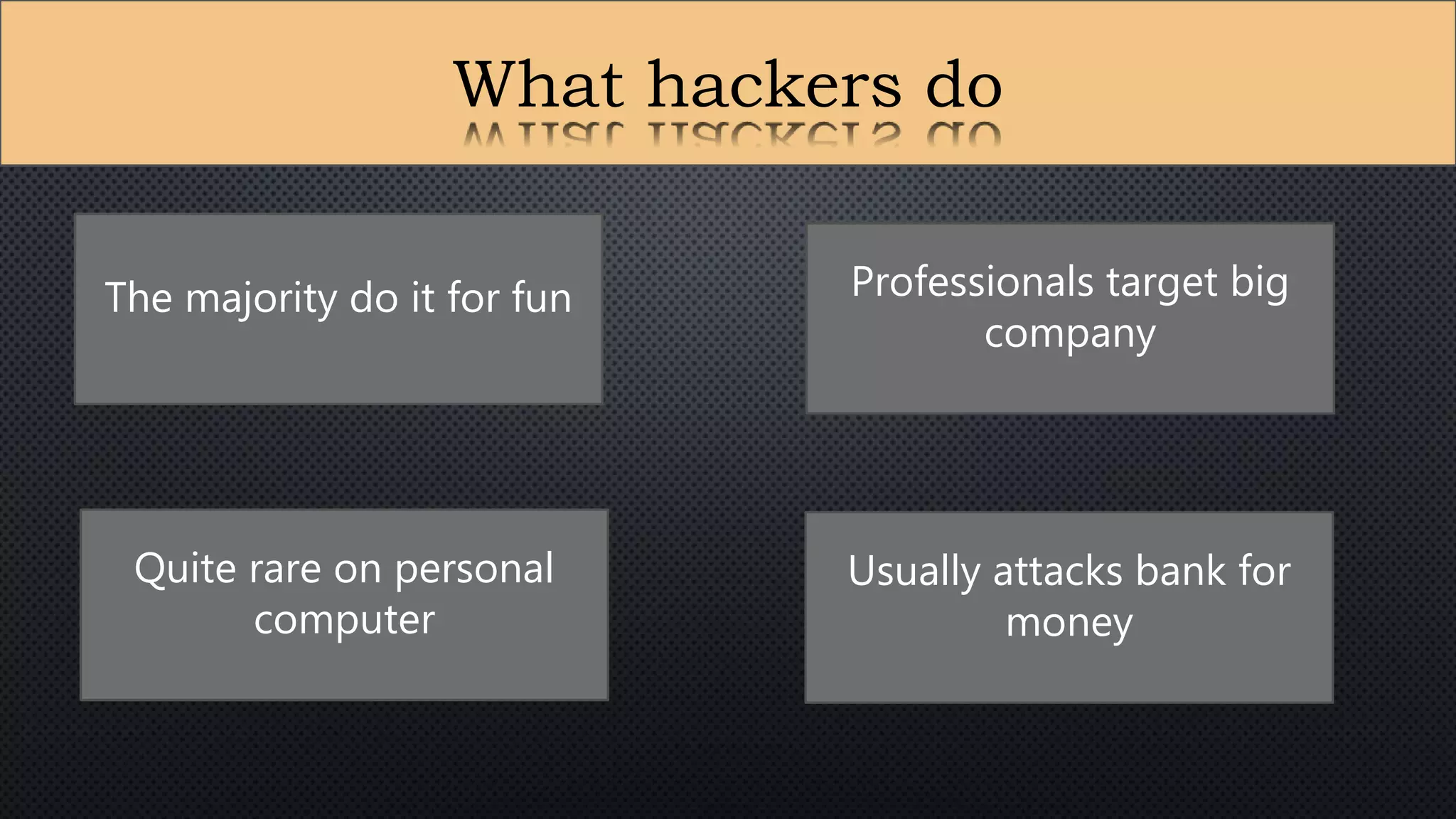 What hackers do
The majority do it for fun
Quite rare on personal
computer
Usually attacks bank for
money
Professionals target big
company
 