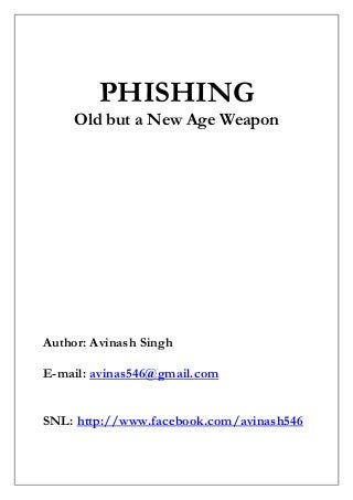 PHISHING
Old but a New Age Weapon
Author: Avinash Singh
E-mail: avinas546@gmail.com
SNL: http://www.facebook.com/avinash546
 