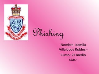 Phishing
Nombre: Kamila
Villalobos Robles.-
Curso: 2º medio
star.-
 