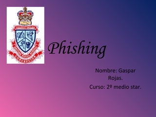 Phishing  Nombre: Gaspar Rojas. Curso: 2º medio star. 