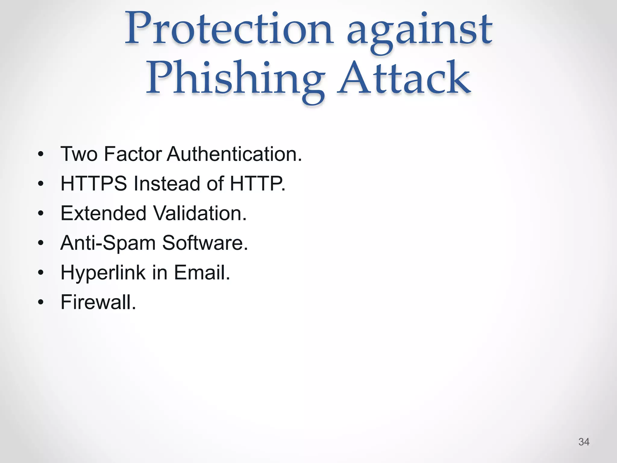 Protection against
Phishing Attack
• Two Factor Authentication.
• HTTPS Instead of HTTP.
• Extended Validation.
• Anti-Spam Software.
• Hyperlink in Email.
• Firewall.
34
 