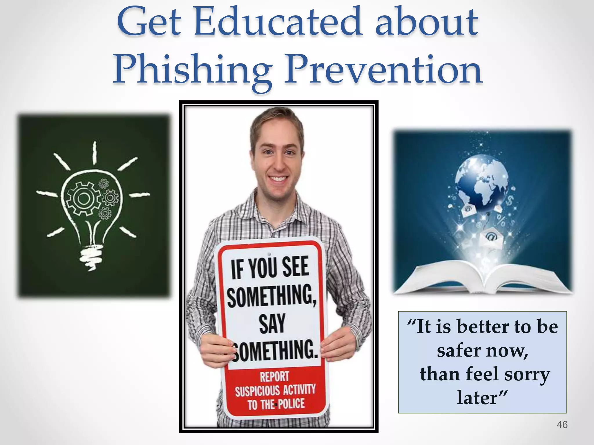 Get Educated about
Phishing Prevention
46
“It is better to be
safer now,
than feel sorry
later”
 
