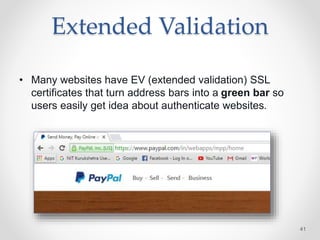 Extended Validation
• Many websites have EV (extended validation) SSL
certificates that turn address bars into a green bar so
users easily get idea about authenticate websites.
41
 