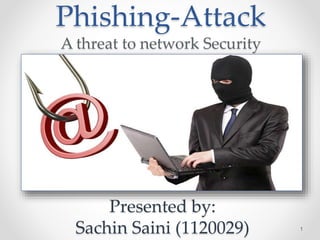 Phishing-Attack
A threat to network Security
1
Presented by:
Sachin Saini (1120029)
 