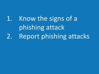 1. Know the signs of a
phishing attack
2. Report phishing attacks
 