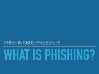 WHAT IS PHISHING?
PHISHINGBOX PRESENTS
 