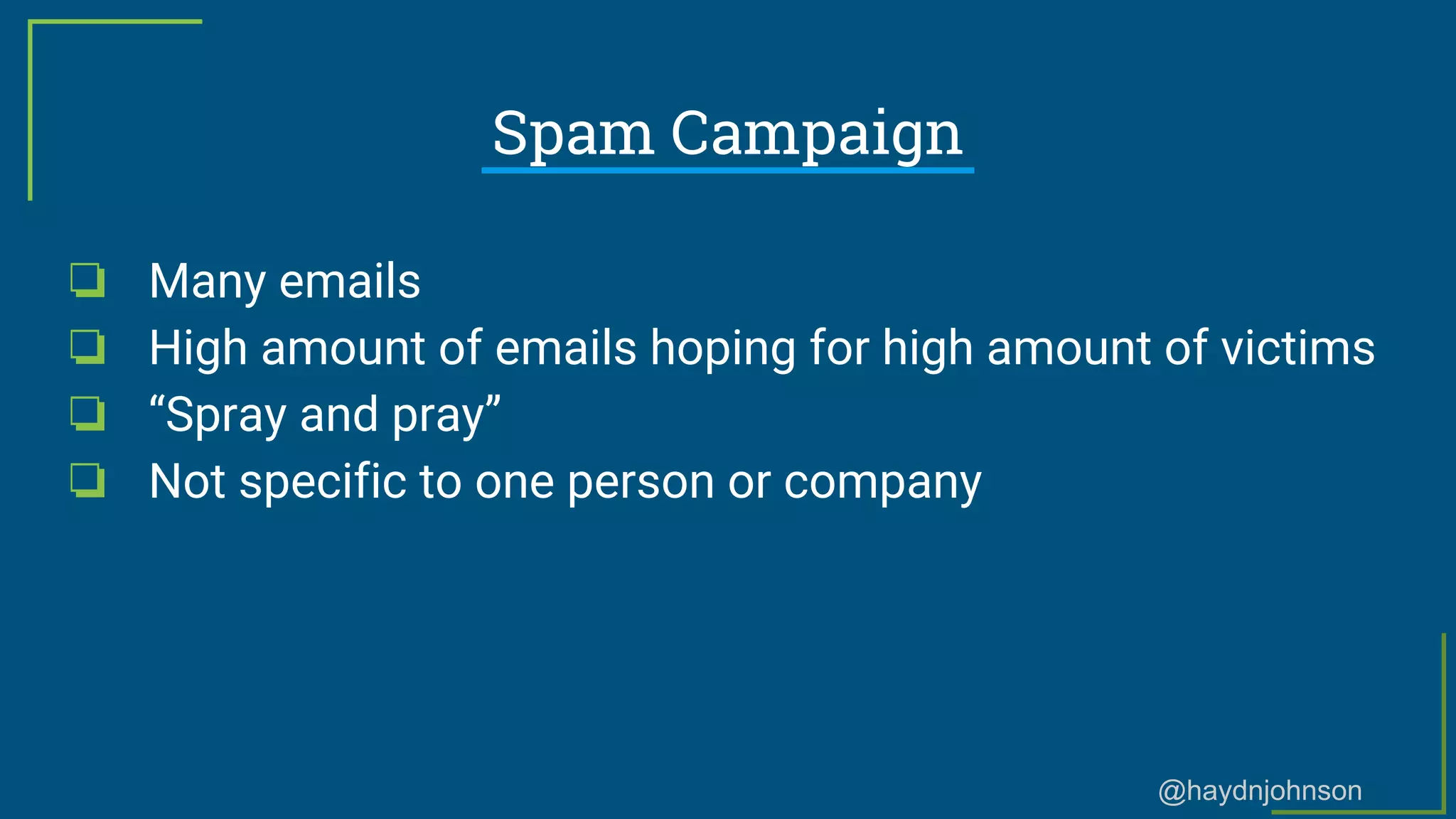 @haydnjohnson
❏ Many emails
❏ High amount of emails hoping for high amount of victims
❏ “Spray and pray”
❏ Not specific to one person or company
Spam Campaign
 