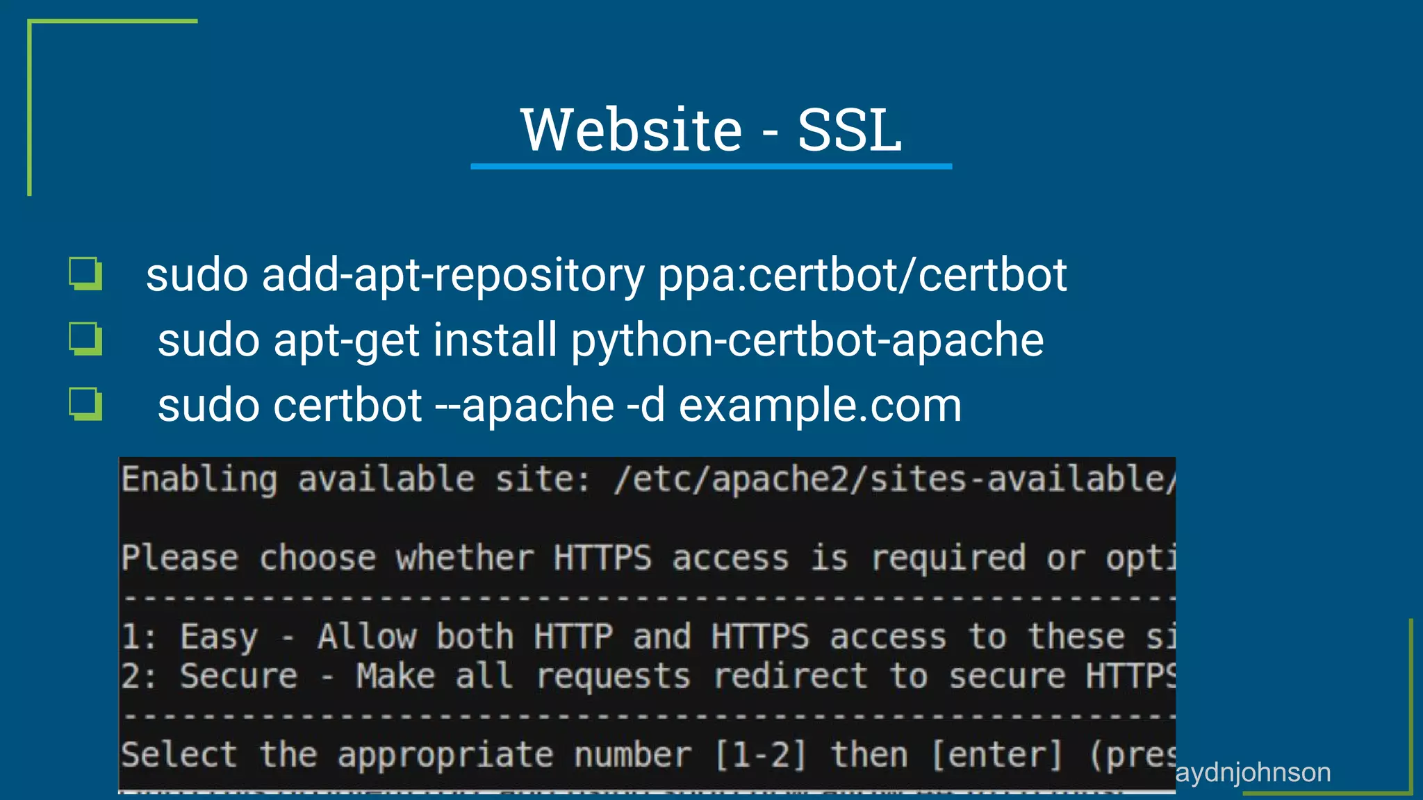 @haydnjohnson
Website - SSL
❏ sudo add-apt-repository ppa:certbot/certbot
❏ sudo apt-get install python-certbot-apache
❏ sudo certbot --apache -d example.com
 