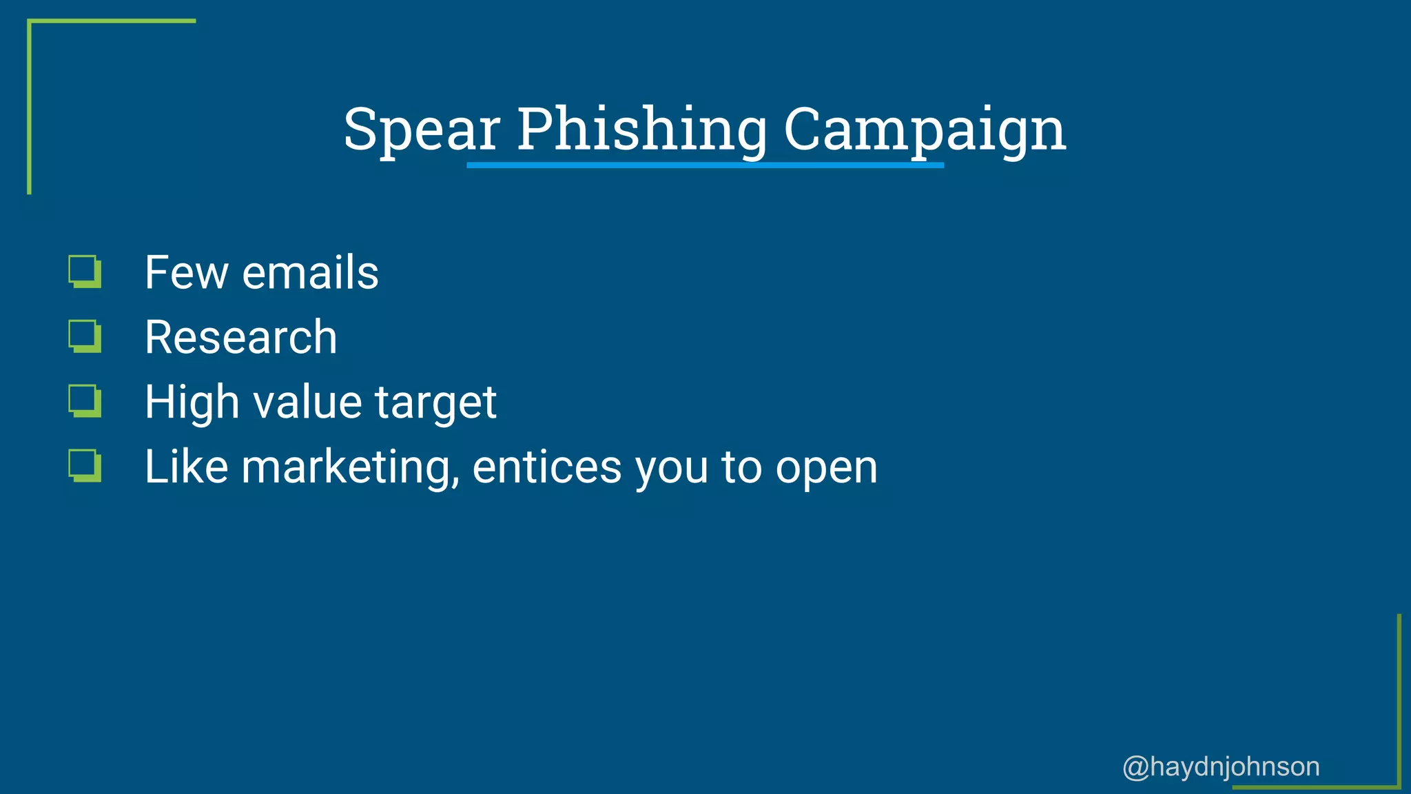 @haydnjohnson
❏ Few emails
❏ Research
❏ High value target
❏ Like marketing, entices you to open
Spear Phishing Campaign
 