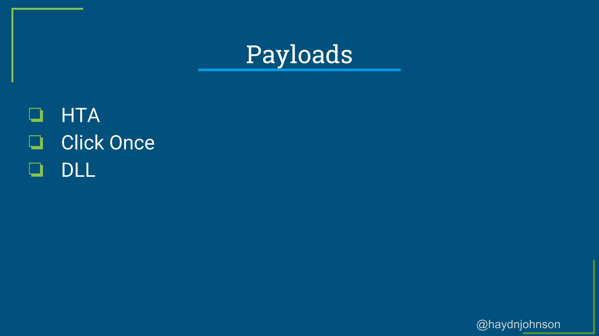 @haydnjohnson
Payloads
❏ HTA
❏ Click Once
❏ DLL
 