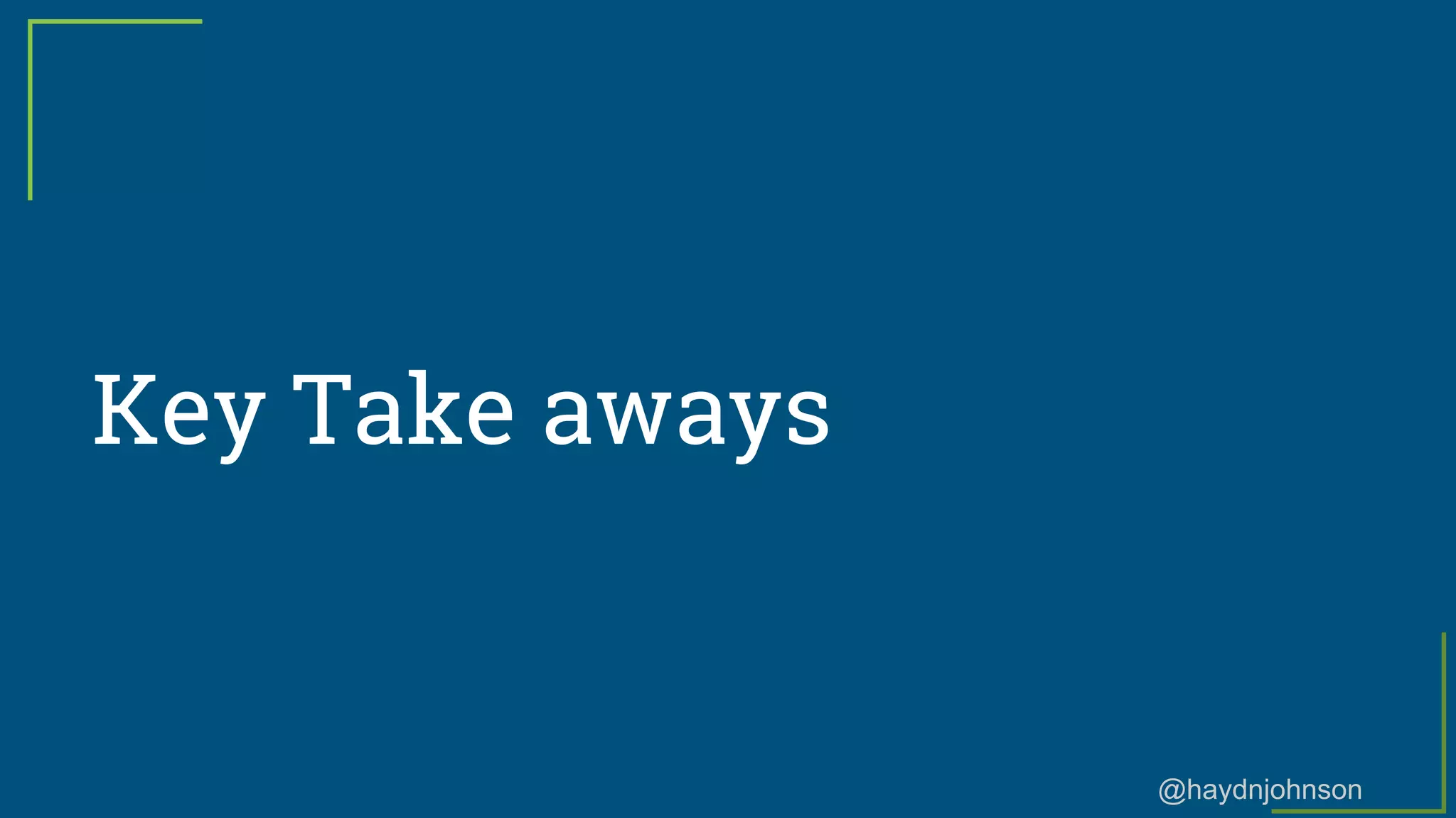 @haydnjohnson
Key Take aways
 