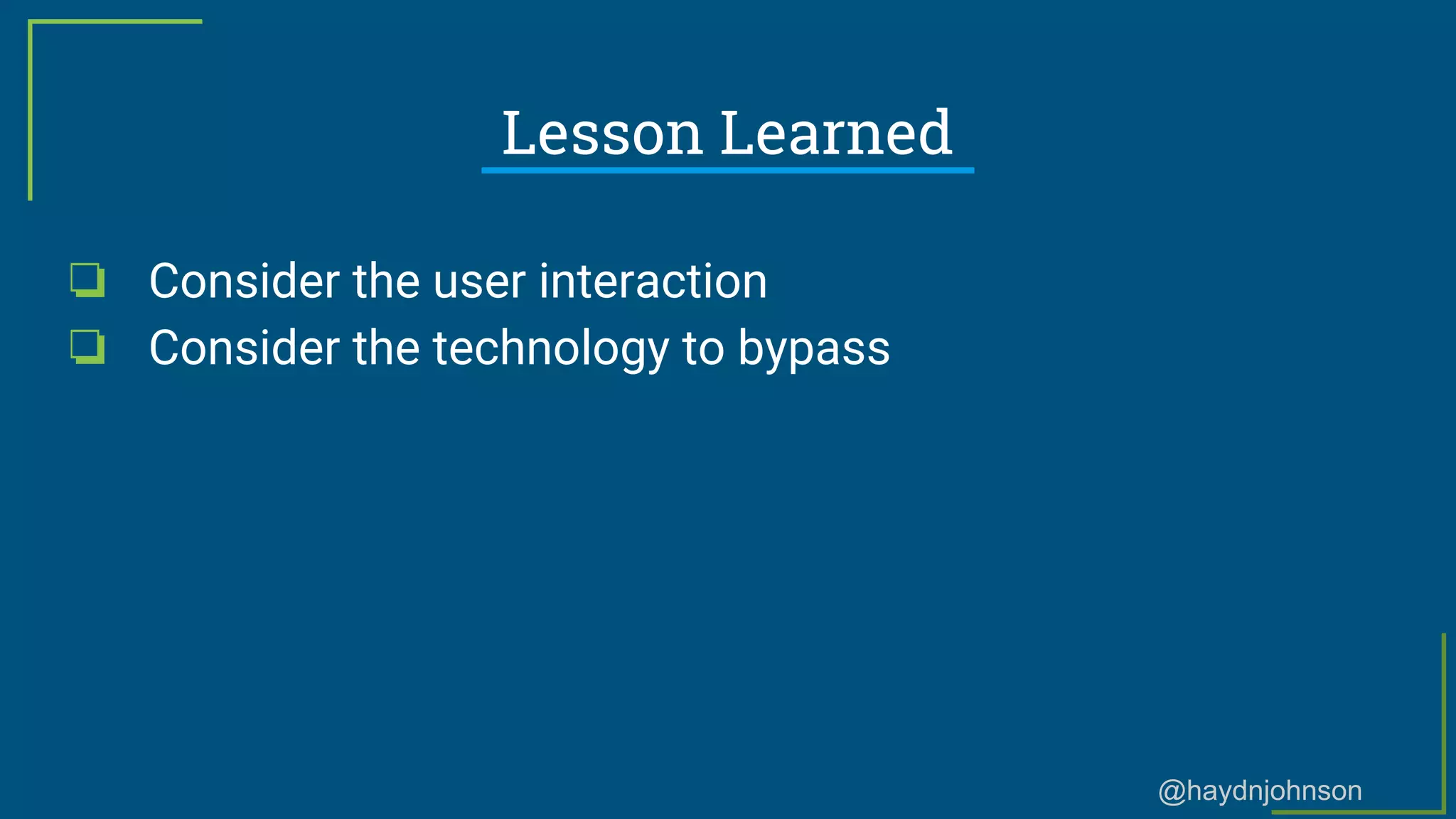 @haydnjohnson
Lesson Learned
❏ Consider the user interaction
❏ Consider the technology to bypass
 