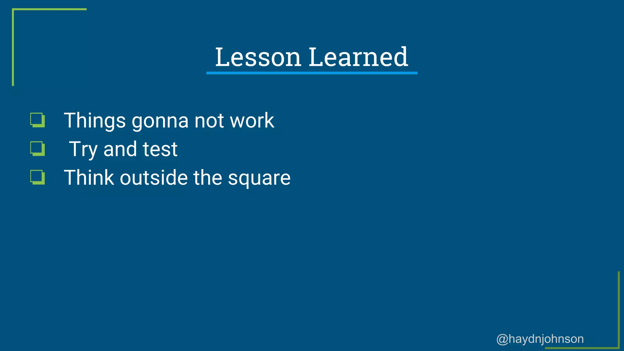 @haydnjohnson
Lesson Learned
❏ Things gonna not work
❏ Try and test
❏ Think outside the square
 
