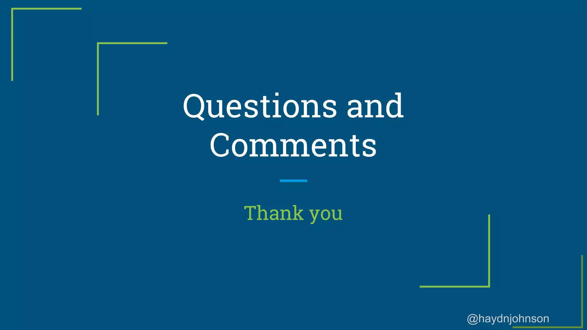 @haydnjohnson
Questions and
Comments
Thank you
 