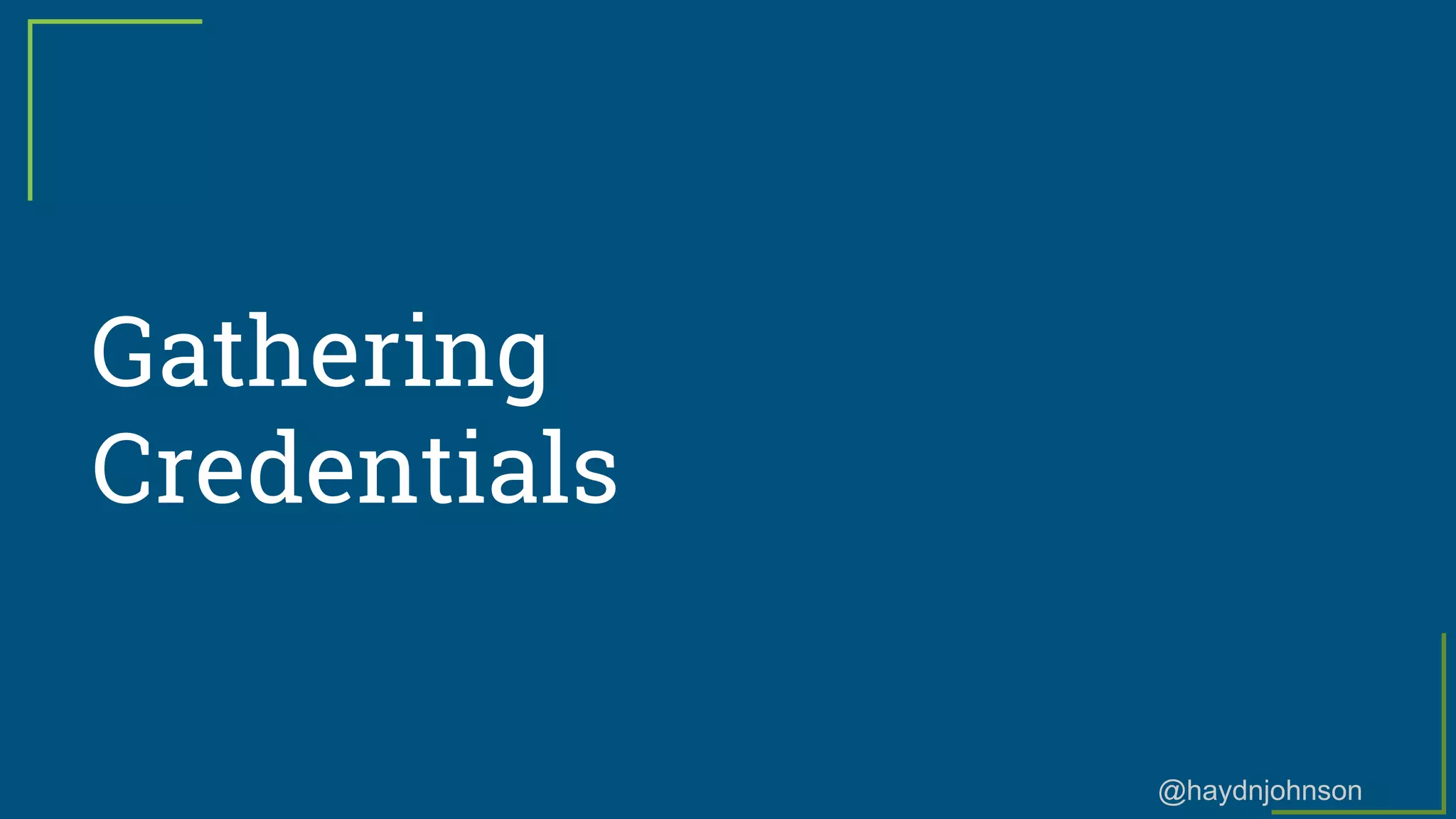 @haydnjohnson
Gathering
Credentials
 